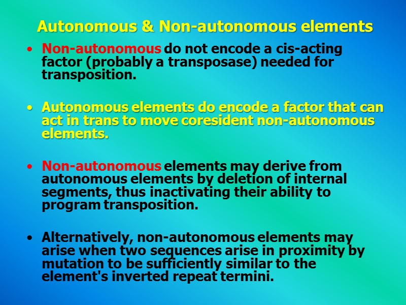Autonomous & Non-autonomous elements Non-autonomous do not encode a cis-acting factor (probably a transposase)